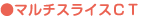 ●マルチスライスCT