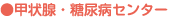 ●甲状腺・糖尿病センター